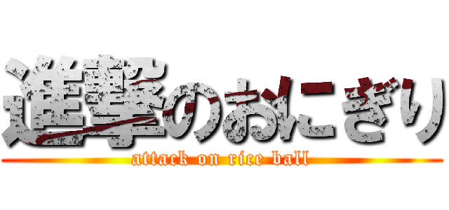 進撃のおにぎり (attack on rice ball)