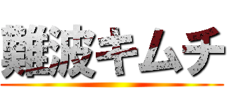 難波キムチ ()