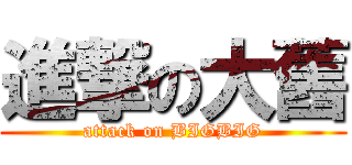 進撃の大舊 (attack on BIGBIG)