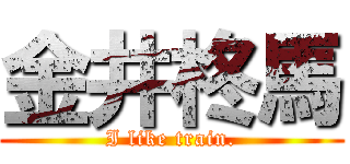 金井柊馬 (I like train.)