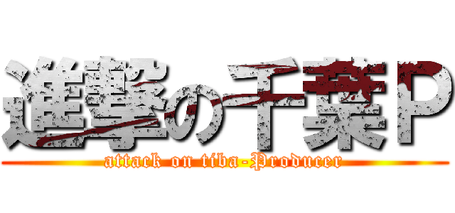 進撃の千葉Ｐ (attack on tiba-Producer)