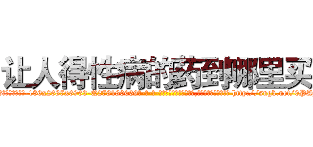让人得性病的药到哪里买 (让人得性病的药到哪里买【电-186x2687x6963-Q278180069元-吉-药-业】我们做的是长期生意,靠的是老客户长期支持 http://sngk.net/0PAgiM
)