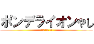 ポンデライオンやし (そんな事言われても)