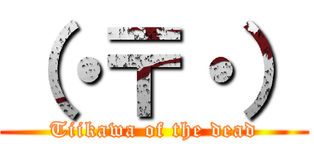 （・〒・） (Tiikawa of the dead)