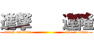 進撃    運隆 (attack on titan                         life is crime)