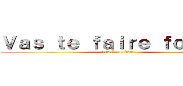 Ｖａｓ ｔｅ ｆａｉｒｅ ｆｏｕｔｒｅ (attack on titan)