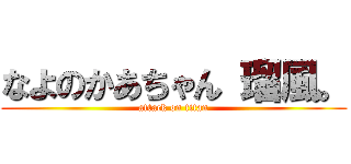 なよのかあちゃん 瑠風。 (attack on titan)