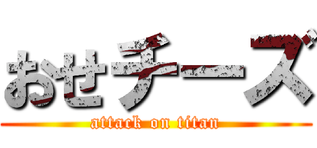 おせチーズ (attack on titan)