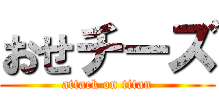 おせチーズ (attack on titan)