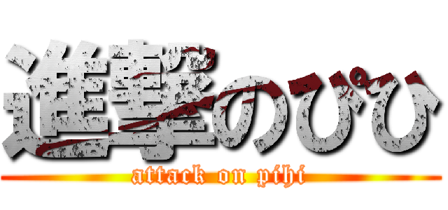 進撃のぴひ (attack on pihi)