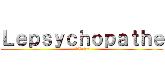 Ｌｅｐｓｙｃｈｏｐａｔｈｅ (⌨️Tuto🎮)