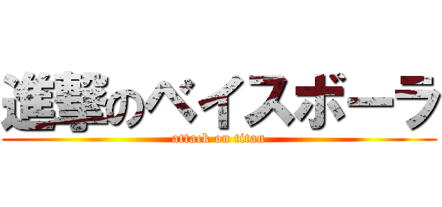 進撃のベイスボーラ (attack on titan)