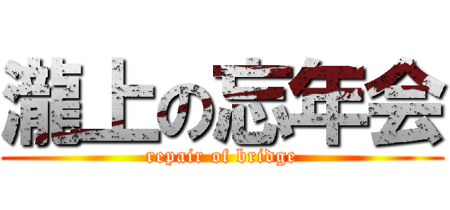 瀧上の忘年会 (repair of bridge)