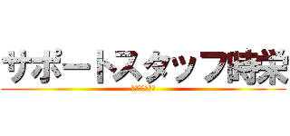 サポートスタッフ時栄 (年間チーム１班)