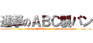 進撃のＡＢＣ製パン (attack of ABCbread to produce)