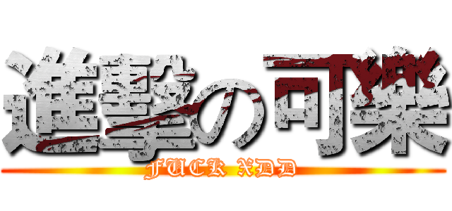 進擊の可樂 (FUCK XDD)
