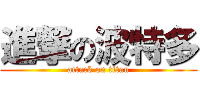 進撃の波特多 (attack on titan)