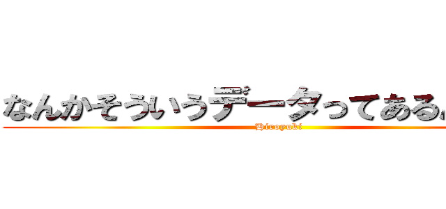 なんかそういうデータってあるんですか (Hiroyuki)