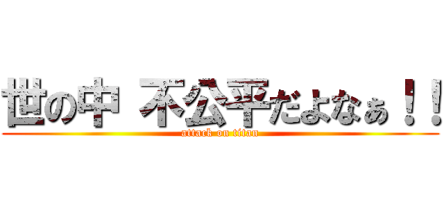 世の中 不公平だよなぁ！！ (attack on titan)