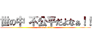 世の中 不公平だよなぁ！！ (attack on titan)