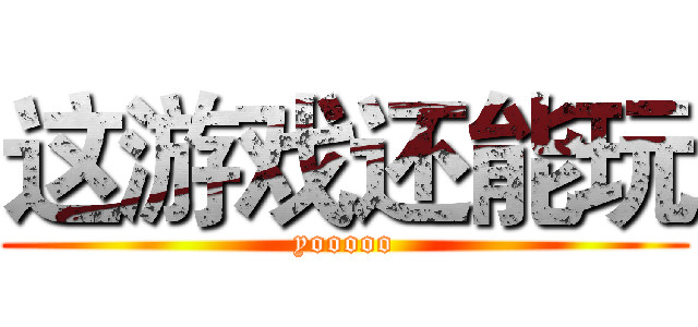 这游戏还能玩 (yooooo)