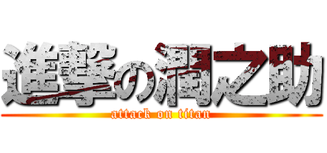 進撃の潤之助 (attack on titan)