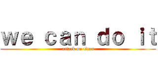 ｗｅ ｃａｎ ｄｏ ｉｔ (attack on titan)