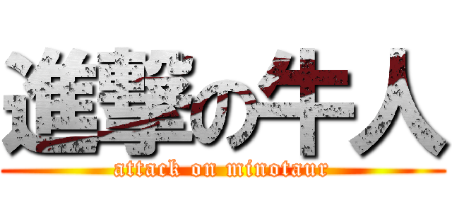 進撃の牛人 (attack on minotaur)