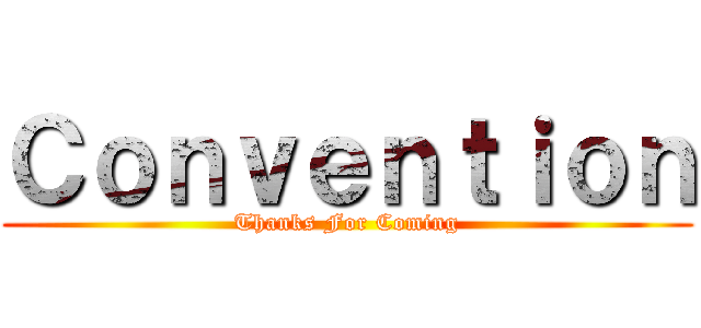 Ｃｏｎｖｅｎｔｉｏｎ (Thanks For Coming)