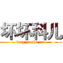 坏坏科儿 (feng zu zhi zuo)