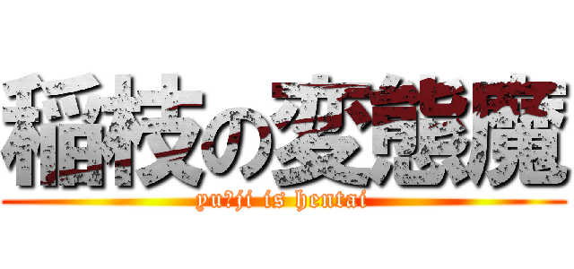 稲枝の変態魔 (yuーji is hentai)