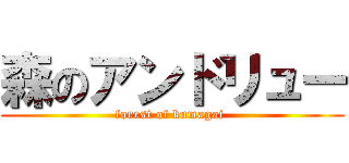 森のアンドリュー (forest of kumagai )