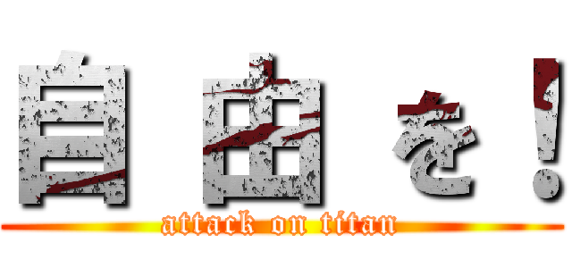 自 由 を！ (attack on titan)