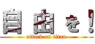 自 由 を！ (attack on titan)