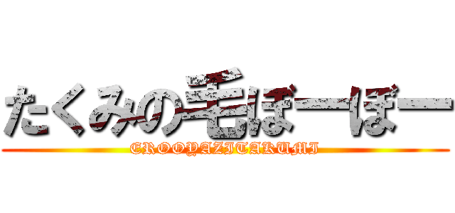 たくみの毛ぼーぼー (EROOYAZITAKUMI)