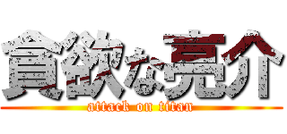 貪欲な亮介 (attack on titan)