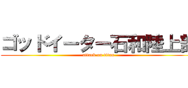 ゴッドイーター石和陸上部 (attack on titan)