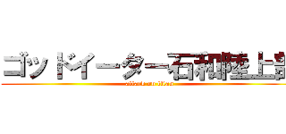 ゴッドイーター石和陸上部 (attack on titan)