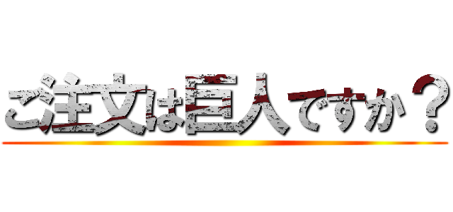 ご注文は巨人ですか？ ()