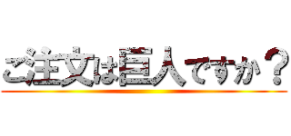 ご注文は巨人ですか？ ()