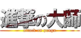 進撃の大師 (attack on pengx)