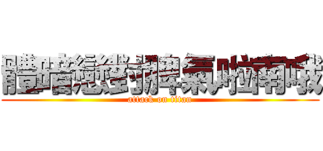 體暗戀對脾氣啦南哦 (attack on titan)
