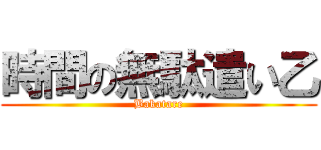 時間の無駄遣い乙 (Bakatare)