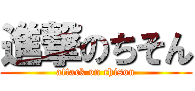 進撃のちそん (attack on chison)