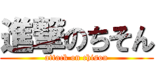 進撃のちそん (attack on chison)