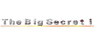 Ｔｈｅ Ｂｉｇ Ｓｅｃｒｅｔ ｉｓ ｉｎ Ｗｈｙ (attack on titan)