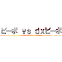 ビーボ ｖｓ ｄｘビーボ (tumiwokasanesugita)
