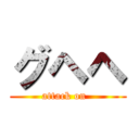 グヘヘ (attack on  )