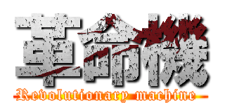 革命機 (Revolutionary machine )