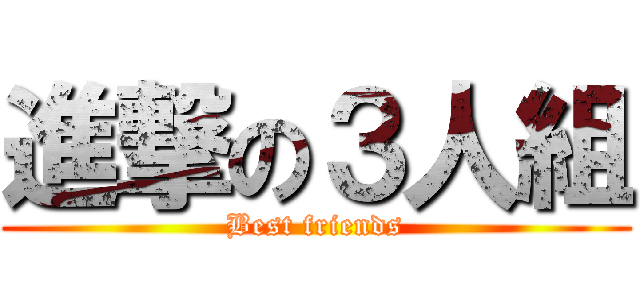 進撃の３人組 (Best friends)